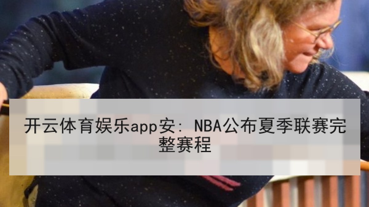开云体育娱乐app安: NBA公布夏季联赛完整赛程 开云体育娱乐app安: NBA公布夏季联赛完整赛程