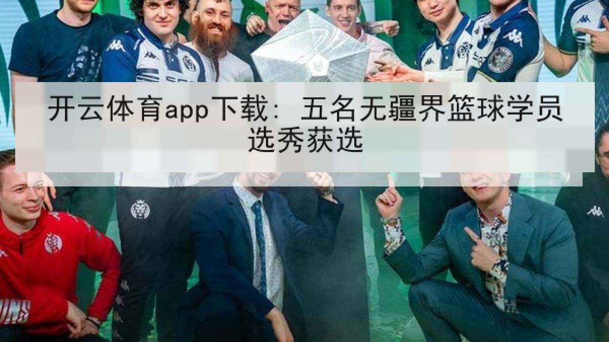 开云体育app下载: 五名无疆界篮球学员选秀获选 开云体育app下载: 五名无疆界篮球学员选秀获选